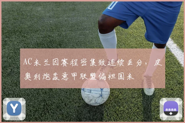 AC米兰因赛程密集致连续丢分，皮奥利炮轰意甲联盟偏袒国米