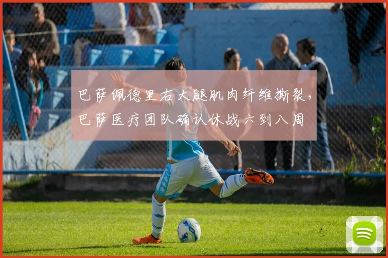 巴萨佩德里右大腿肌肉纤维撕裂,巴萨医疗团队确认休战六到八周