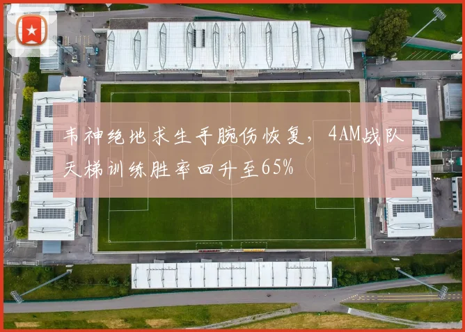 韦神绝地求生手腕伤恢复，4AM战队天梯训练胜率回升至65%