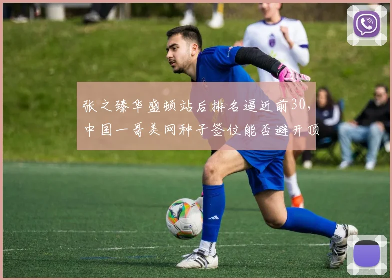 张之臻华盛顿站后排名逼近前30，中国一哥美网种子签位能否避开顶尖高手？
